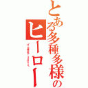 とある多種多様のヒーロー（「は、日曜午前７：３０から！０」）