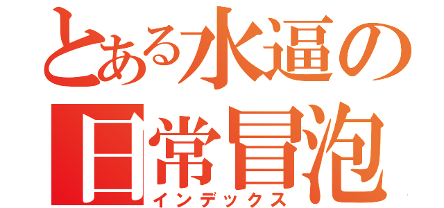 とある水逼の日常冒泡（インデックス）