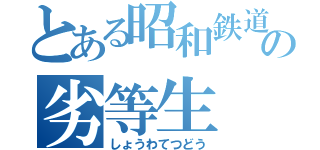 とある昭和鉄道の劣等生（しょうわてつどう）