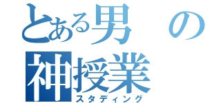 とある男の神授業（スタディング）