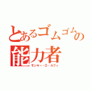 とあるゴムゴムの実の能力者（モンキー・Ｄ・ルフィ）