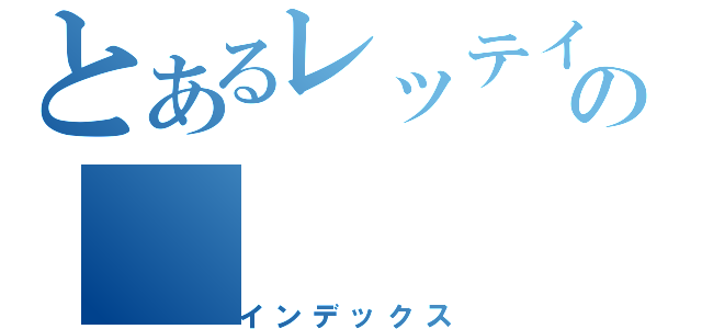 とあるレッテイの（インデックス）