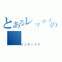 とあるレッテイの（インデックス）