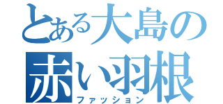 とある大島の赤い羽根（ファッション）