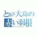 とある大島の赤い羽根（ファッション）