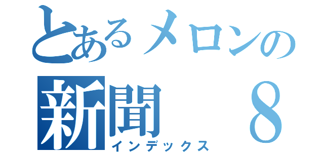 とあるメロンの新聞　８月号（インデックス）