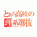 とある高校の理系選抜（サイエリンティチィカ）