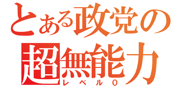 とある政党の超無能力（レベル０）