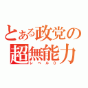 とある政党の超無能力（レベル０）