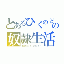 とあるひくのどの奴隷生活（用済みじゃ！！ぼけぇ！！）