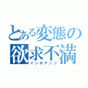 とある変態の欲求不満（インポテンツ）