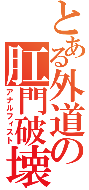 とある外道の肛門破壊（アナルフィスト）