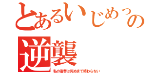 とあるいじめっ子への逆襲（私の復讐は死ぬまで終わらない）