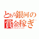 とある銀河の賞金稼ぎ（バウンティハンター）