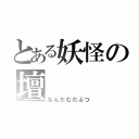 とある妖怪の壇（なんだむだぶつ）