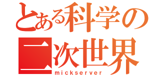 とある科学の二次世界（ｍｉｃｋｓｅｒｖｅｒ）