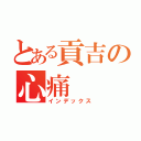 とある貢吉の心痛（インデックス）