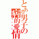 とある男子の病的愛情（ヤンデレ）