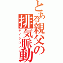 とある親父の排気脈動（サイクロン）