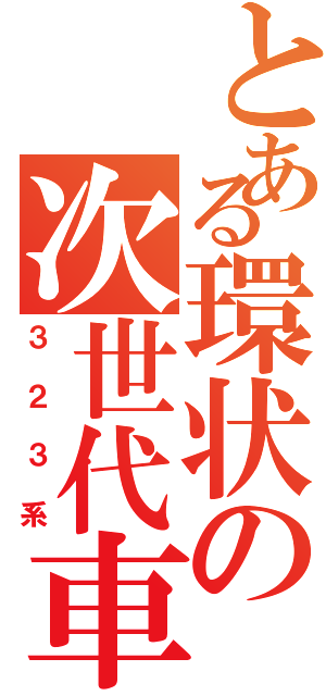 とある環状の次世代車（３２３系）