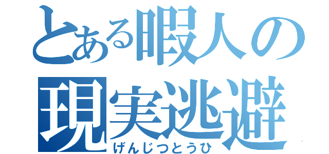 とある暇人の現実逃避（げんじつとうひ）