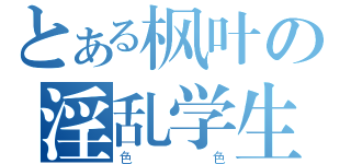 とある枫叶の淫乱学生（色色）