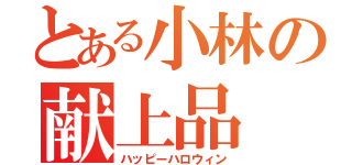 とある小林の献上品（ハッピーハロウィン）