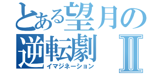 とある望月の逆転劇Ⅱ（イマジネーション）