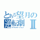 とある望月の逆転劇Ⅱ（イマジネーション）