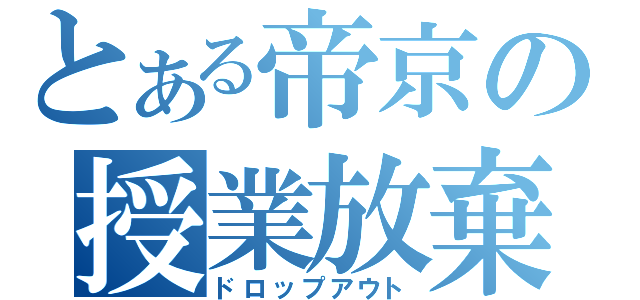 とある帝京の授業放棄（ドロップアウト）