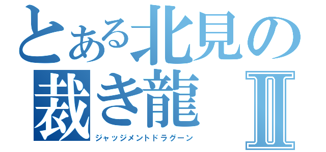 とある北見の裁き龍Ⅱ（ジャッジメントドラグーン）