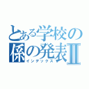 とある学校の係の発表Ⅱ（インデックス）