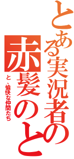 とある実況者の赤髪のとも（と、愉快な仲間たち）