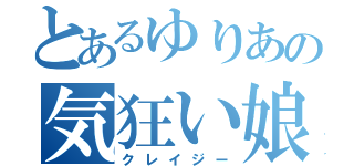 とあるゆりあの気狂い娘（クレイジー）