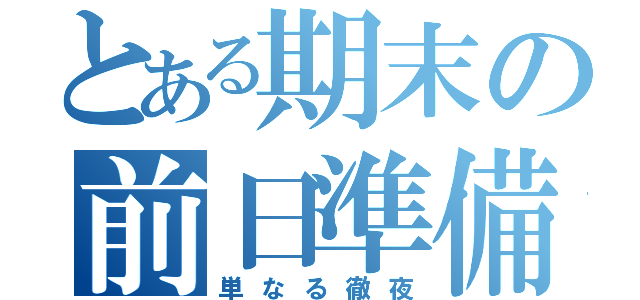 とある期末の前日準備（単なる徹夜）