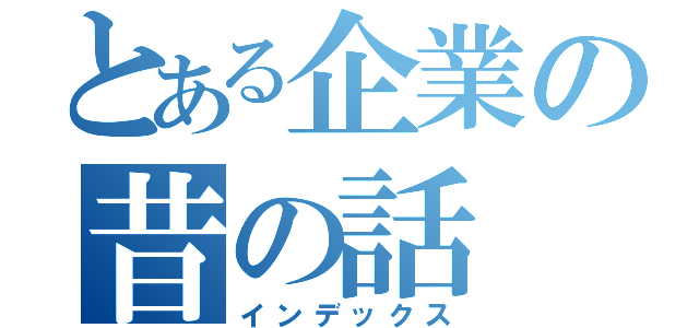 とある企業の昔の話（インデックス）