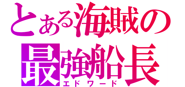 とある海賊の最強船長（エドワード）