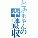 とある浜やんの幸運吸収（　ラッキーアブソーバ）