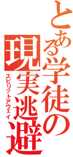 とある学徒の現実逃避（スピリットアウェイ）