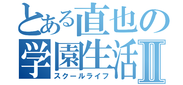 とある直也の学園生活Ⅱ（スクールライフ）