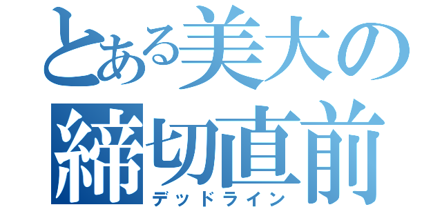 とある美大の締切直前（デッドライン）