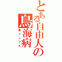 とある自由人の鳥海病（鳥インフル）