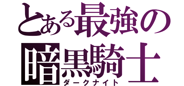 とある最強の暗黒騎士（ダークナイト）