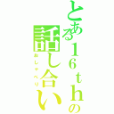 とある１６ｔｈの話し合いⅡ（おしゃべり）