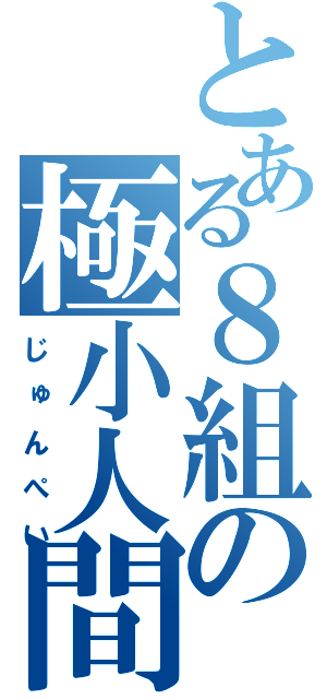 とある８組の極小人間（じゅんぺい）