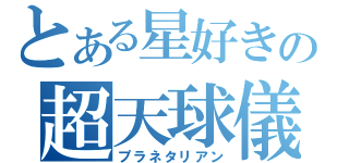 とある星好きの超天球儀（プラネタリアン）