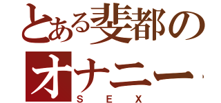 とある斐都のオナニー（ＳＥＸ）