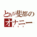 とある斐都のオナニー（ＳＥＸ）