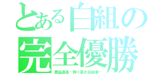 とある白組の完全優勝！（勇猛邁進〜誇り高き白組魂〜）