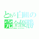 とある白組の完全優勝！（勇猛邁進〜誇り高き白組魂〜）